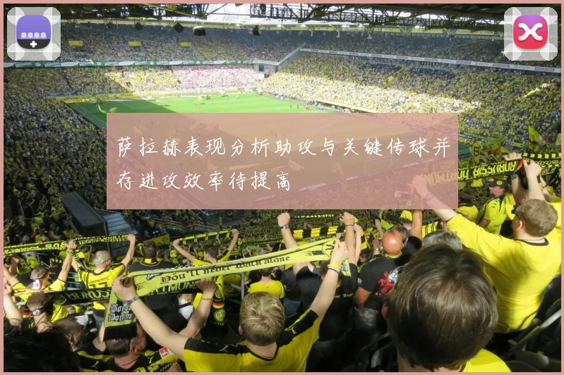 萨拉赫表现分析助攻与关键传球并存进攻效率待提高