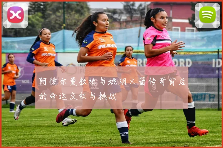 阿德尔曼教练与姚明火箭传奇背后的命运交织与挑战