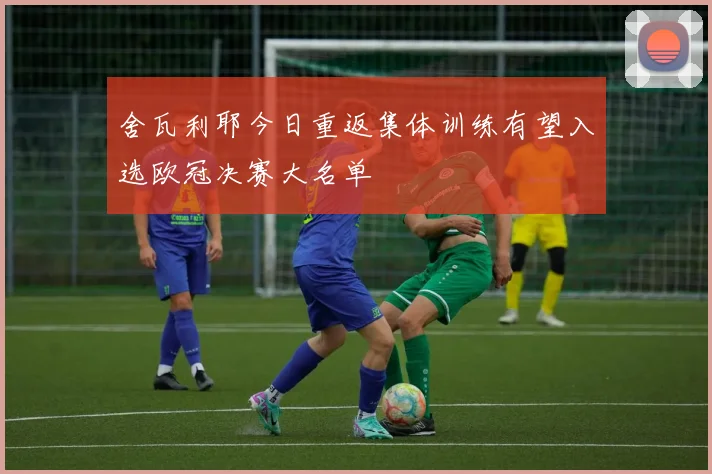 舍瓦利耶今日重返集体训练有望入选欧冠决赛大名单