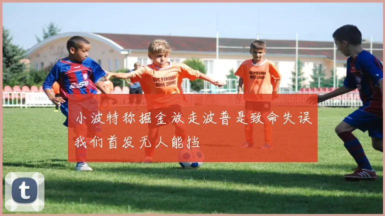 小波特称掘金放走波普是致命失误我们首发无人能挡