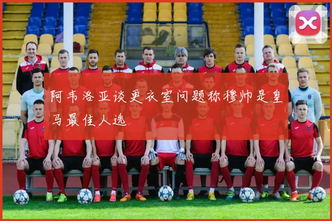 阿韦洛亚谈更衣室问题称穆帅是皇马最佳人选