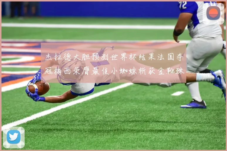 杰拉德大胆预测世界杯结果法国夺冠梅西荣膺最佳小蜘蛛斩获金靴殊荣