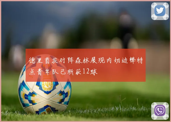 德里首发对阵森林展现内切边锋特点青年队已斩获12球