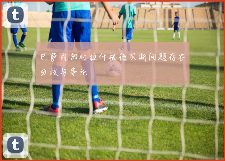巴萨内部对拉什福德买断问题存在分歧与争论