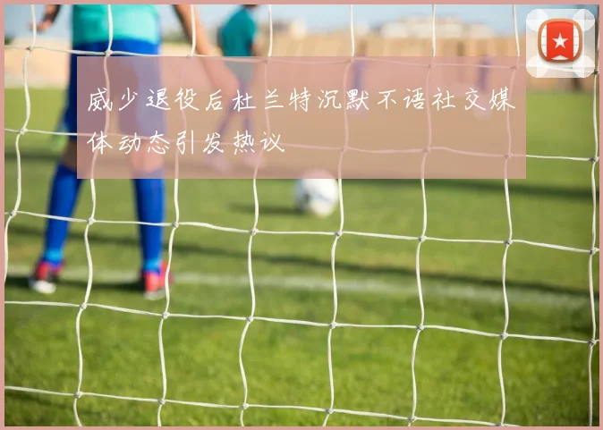 威少退役后杜兰特沉默不语社交媒体动态引发热议