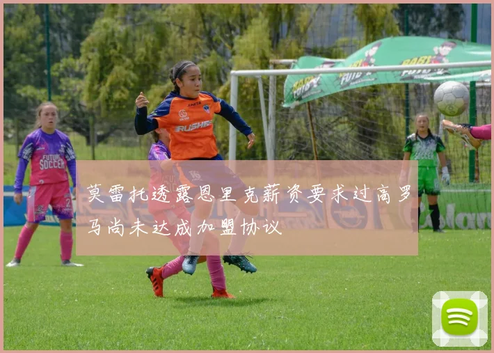 莫雷托透露恩里克薪资要求过高罗马尚未达成加盟协议